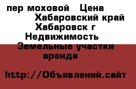 пер.моховой › Цена ­ 3 500 000 - Хабаровский край, Хабаровск г. Недвижимость » Земельные участки аренда   